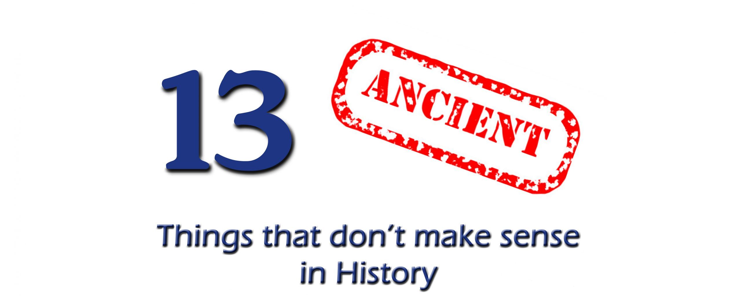 13 Things That Don't make sense in History